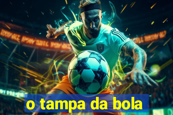 o tampa da bola